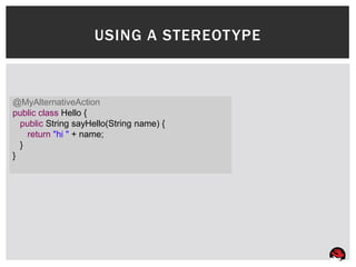 USING A STEREOT YPE



@MyAlternativeAction
public class Hello {
  public String sayHello(String name) {
    return "hi " + name;
  }
}
 
