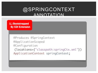 @SPRINGCONTEXT
                    ANNOTATION
1.) Bootstrapped
 By CDI Extension
 