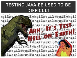 TESTING JAVA EE USED TO BE
         DIFFICULT
 