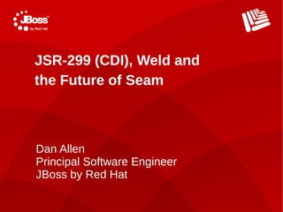 JSR-299 (CDI), Weld and
the Future of Seam



Dan Allen
Principal Software Engineer
JBoss by Red Hat
 