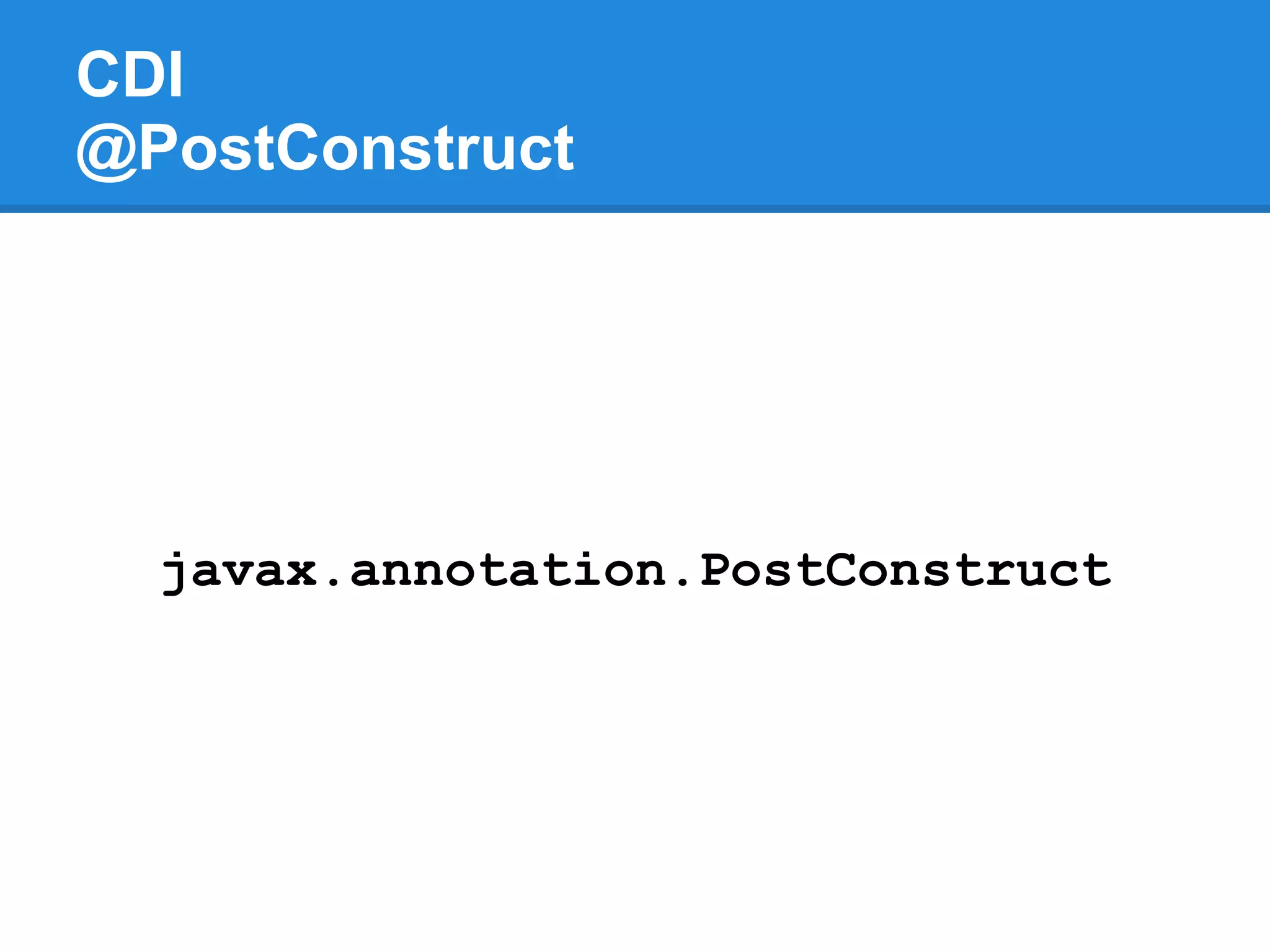 CDI
@PostConstruct




  javax.annotation.PostConstruct
 