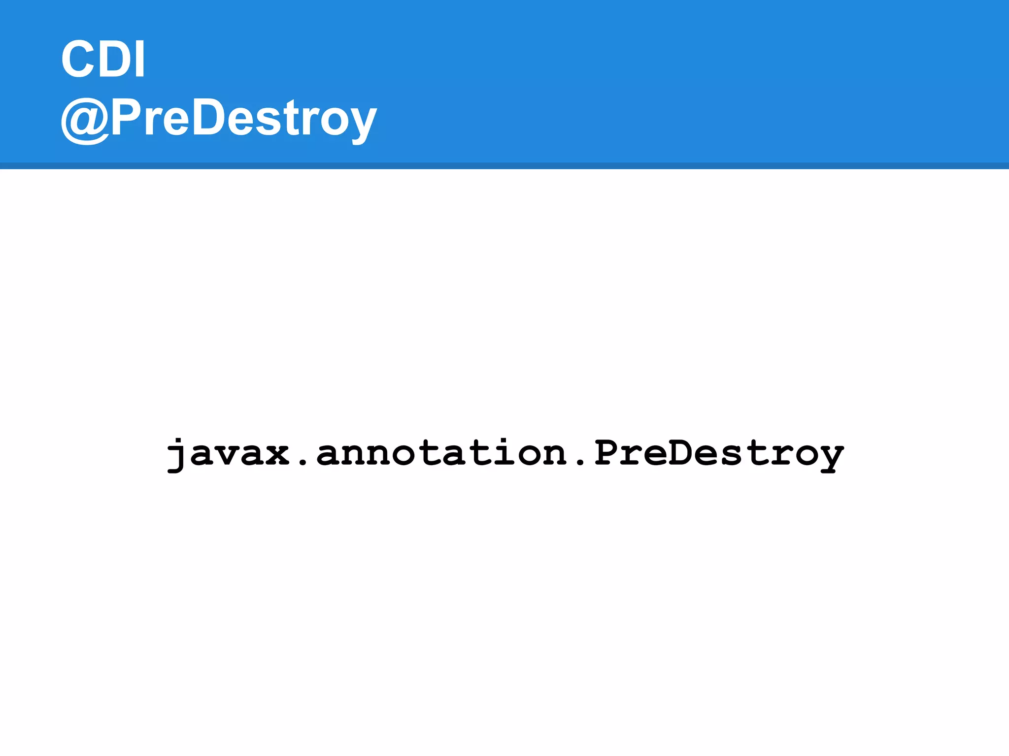 CDI
@PreDestroy




   javax.annotation.PreDestroy
 