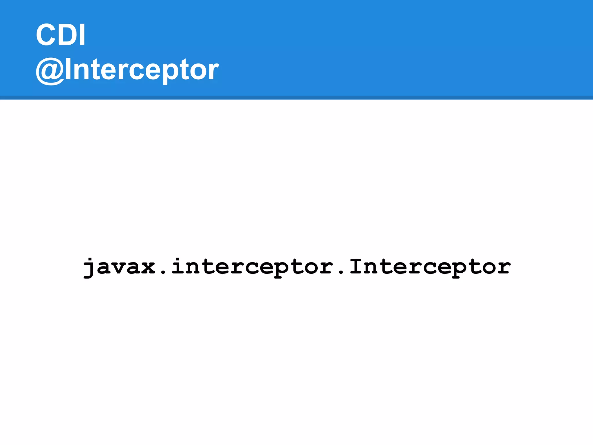 CDI
@Interceptor




   javax.interceptor.Interceptor
 
