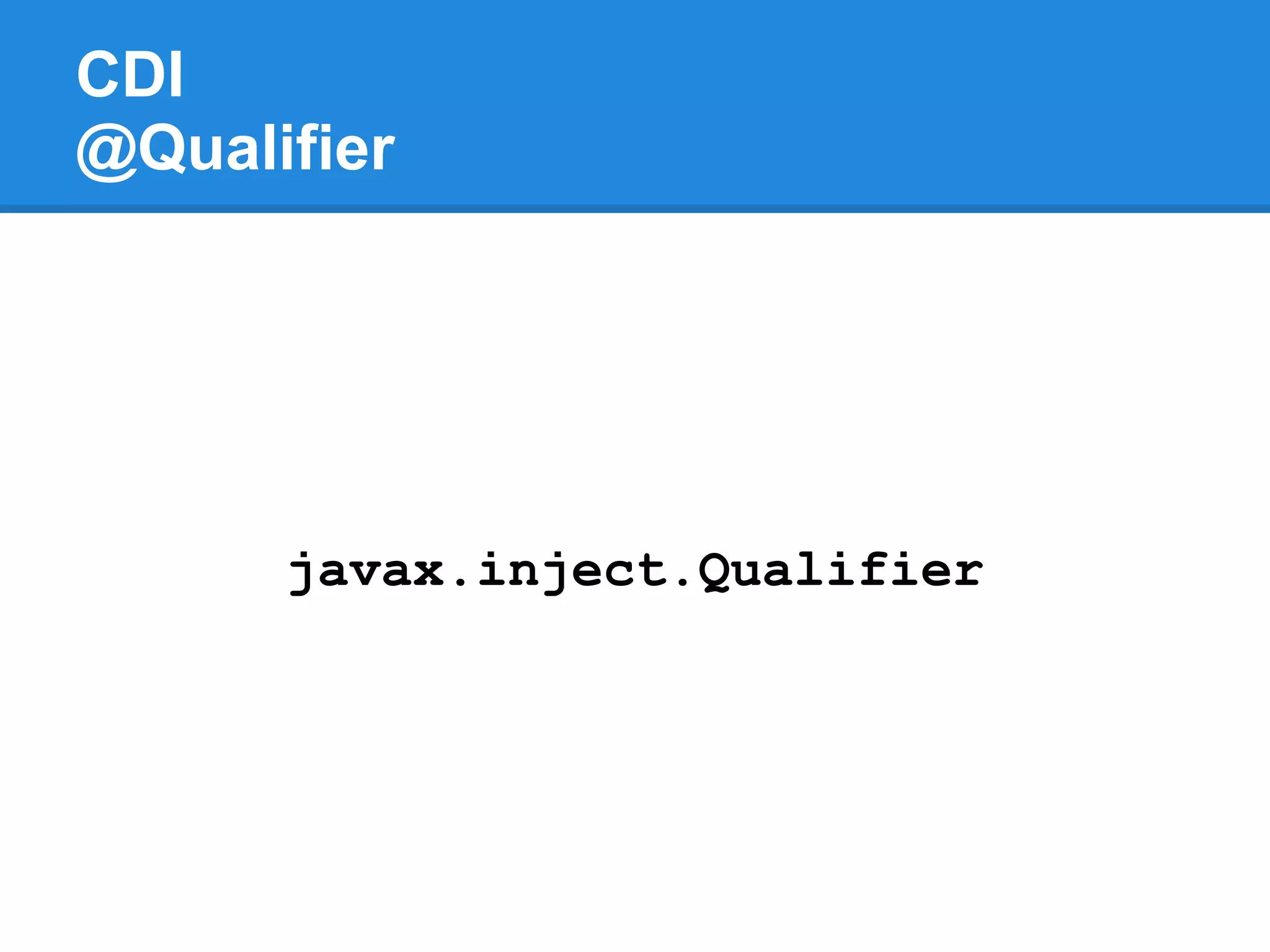 CDI
@Qualifier




      javax.inject.Qualifier
 