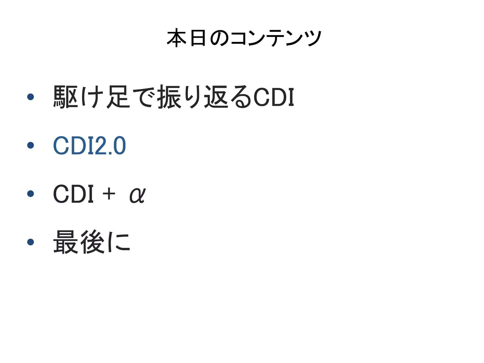 本日のコンテンツ	
•  駆け足で振り返るCDI	
•  CDI2.0 	
•  CDI + α	
•  最後に	
 