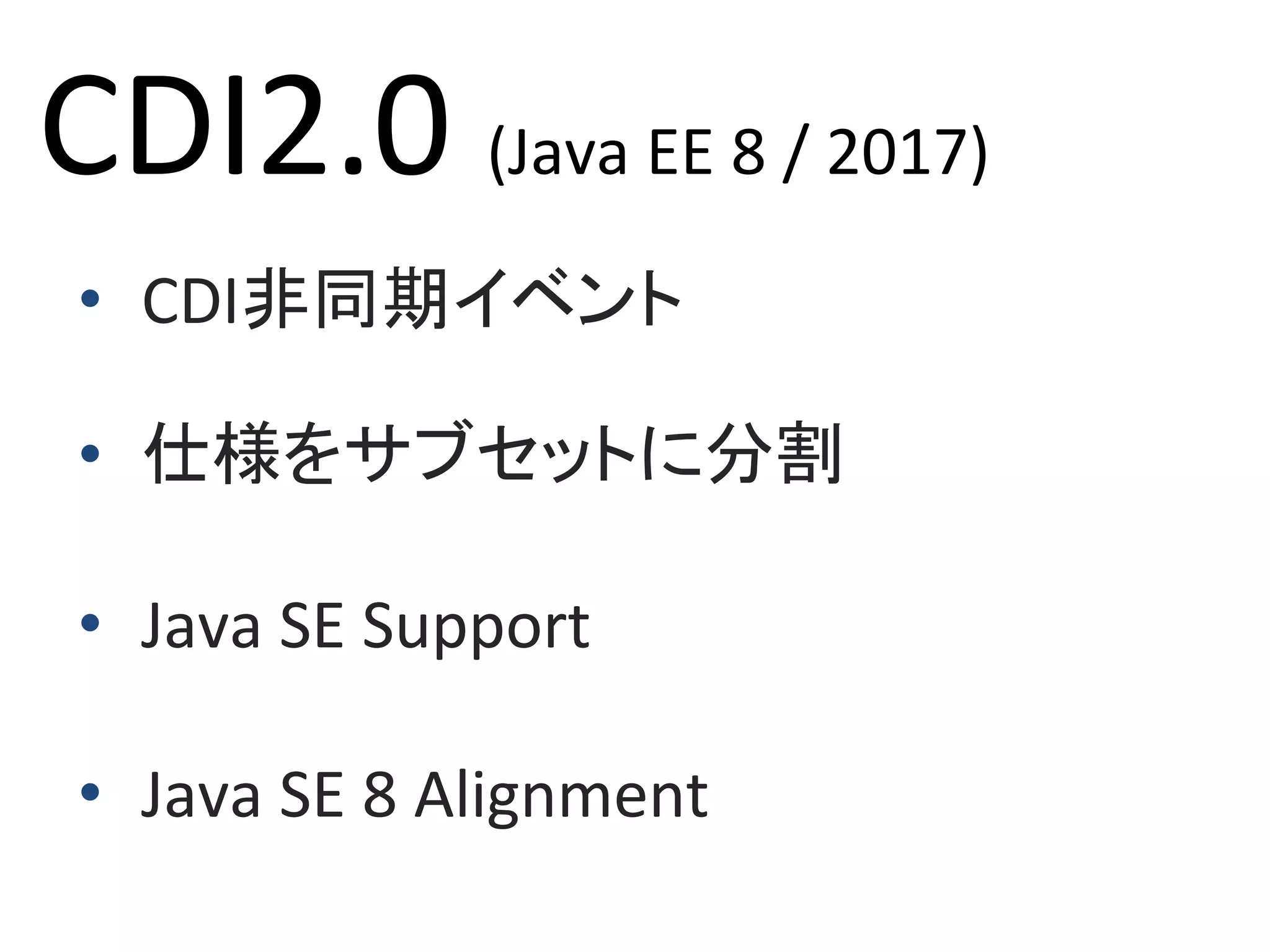 CDI2.0	(Java	EE	8	/	2017)	
•  	CDI非同期イベント	
•  	仕様をサブセットに分割	
•  	Java	SE	Support	
•  	Java	SE	8	Alignment	
 
