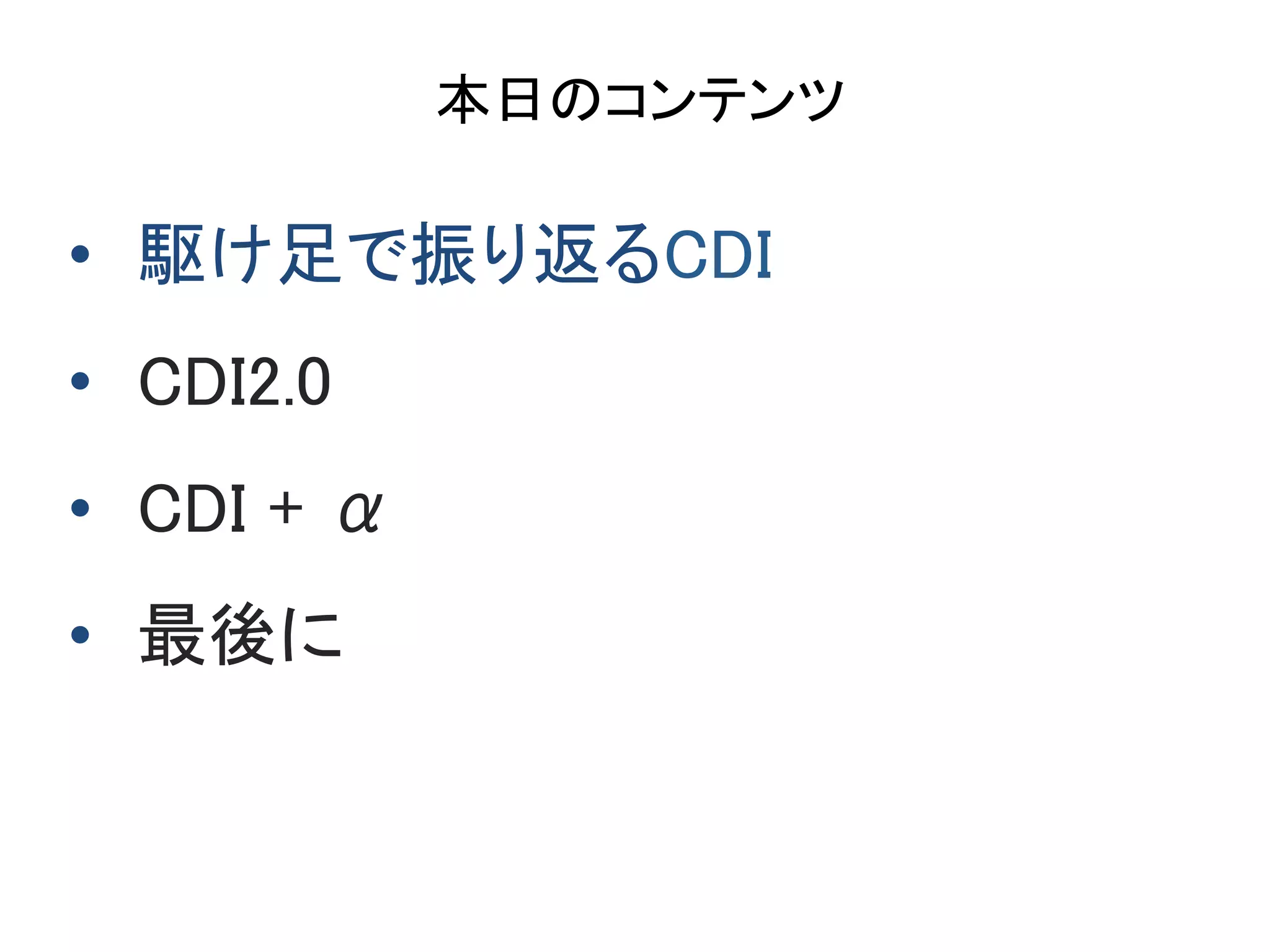 本日のコンテンツ	
•  駆け足で振り返るCDI	
•  CDI2.0	
•  CDI + α 	
•  最後に	
 