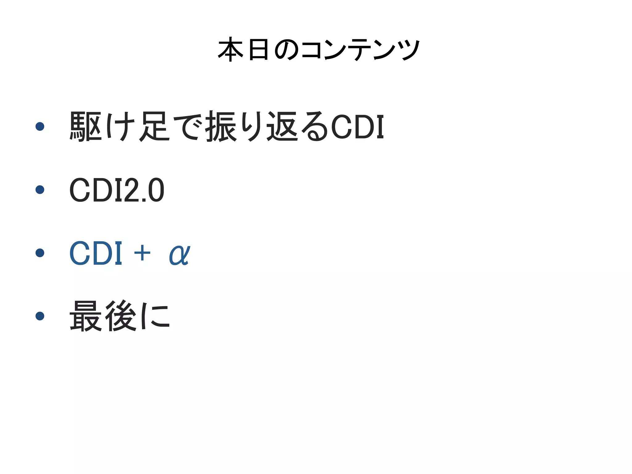 本日のコンテンツ	
•  駆け足で振り返るCDI	
•  CDI2.0 	
•  CDI + α	
•  最後に	
 