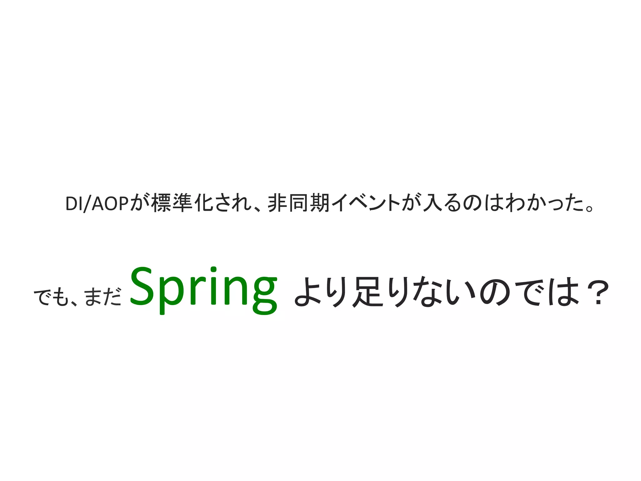 DI/AOPが標準化され、非同期イベントが入るのはわかった。	
でも、まだ Spring	より足りないのでは？	
 