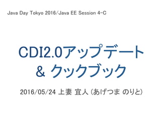CDI2.0アップデート	
& クックブック	
2016/05/24 上妻 宜人 (あげつま のりと)	
Java Day Tokyo 2016/Java EE Session 4-C	
 