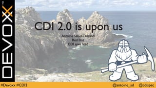 @antoine_sd @cdispec#Devoxx #CDI2
CDI 2.0 is upon us
Antoine Sabot-Durand
Red Hat
CDI spec lead
 