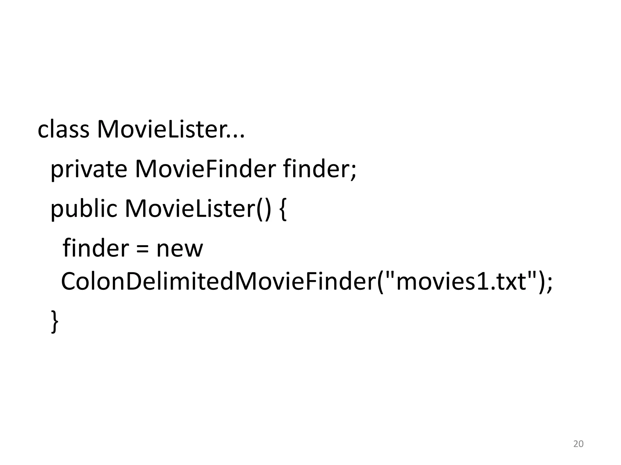 class MovieLister...
 private MovieFinder finder;
 public MovieLister() {
   finder = new
   ColonDelimitedMovieFinder("movies1.txt");
 }



                                               20
 