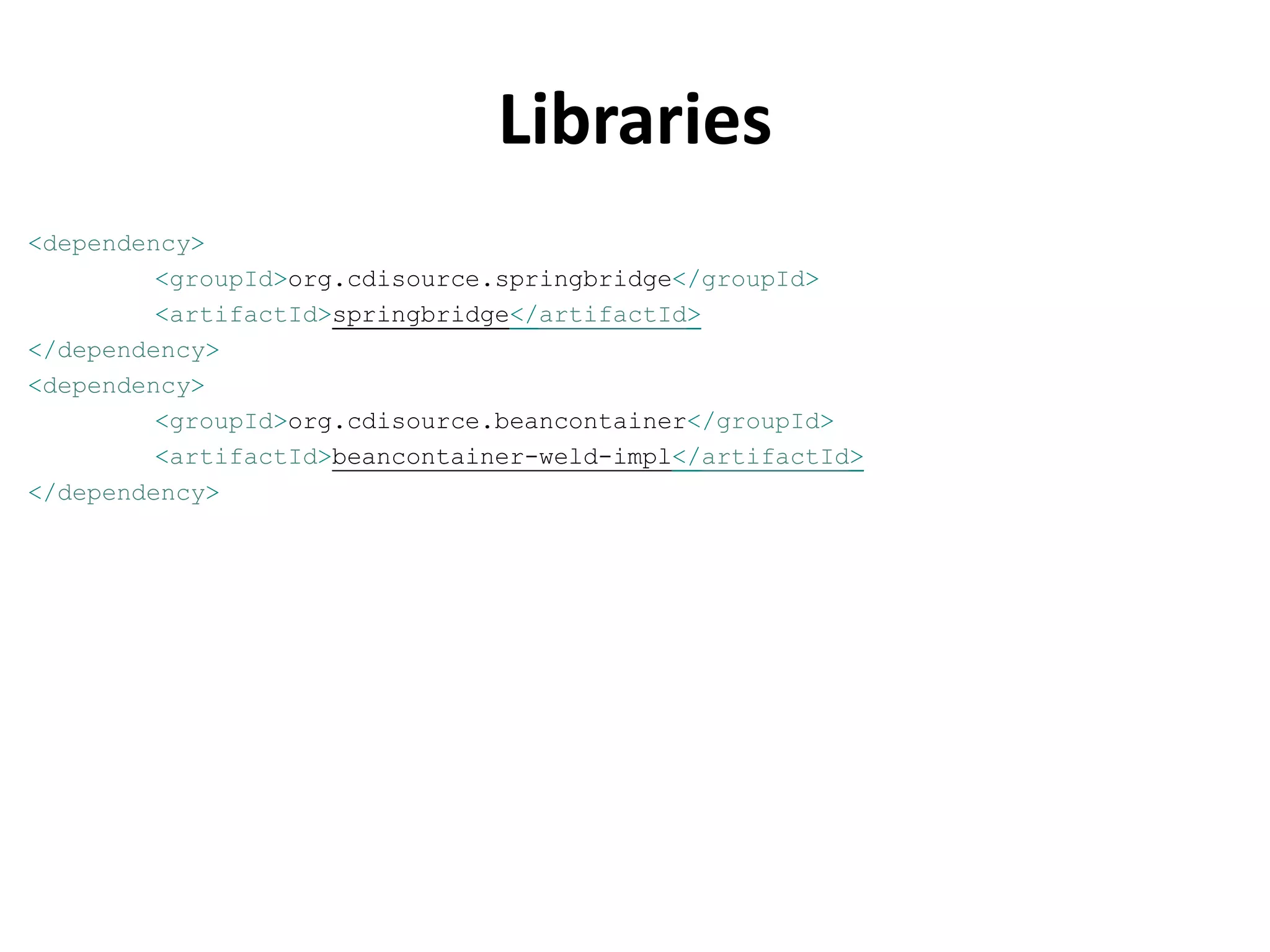 Libraries
<dependency>
         <groupId>org.cdisource.springbridge</groupId>
         <artifactId>springbridge</artifactId>
</dependency>
<dependency>
         <groupId>org.cdisource.beancontainer</groupId>
         <artifactId>beancontainer-weld-impl</artifactId>
</dependency>
 