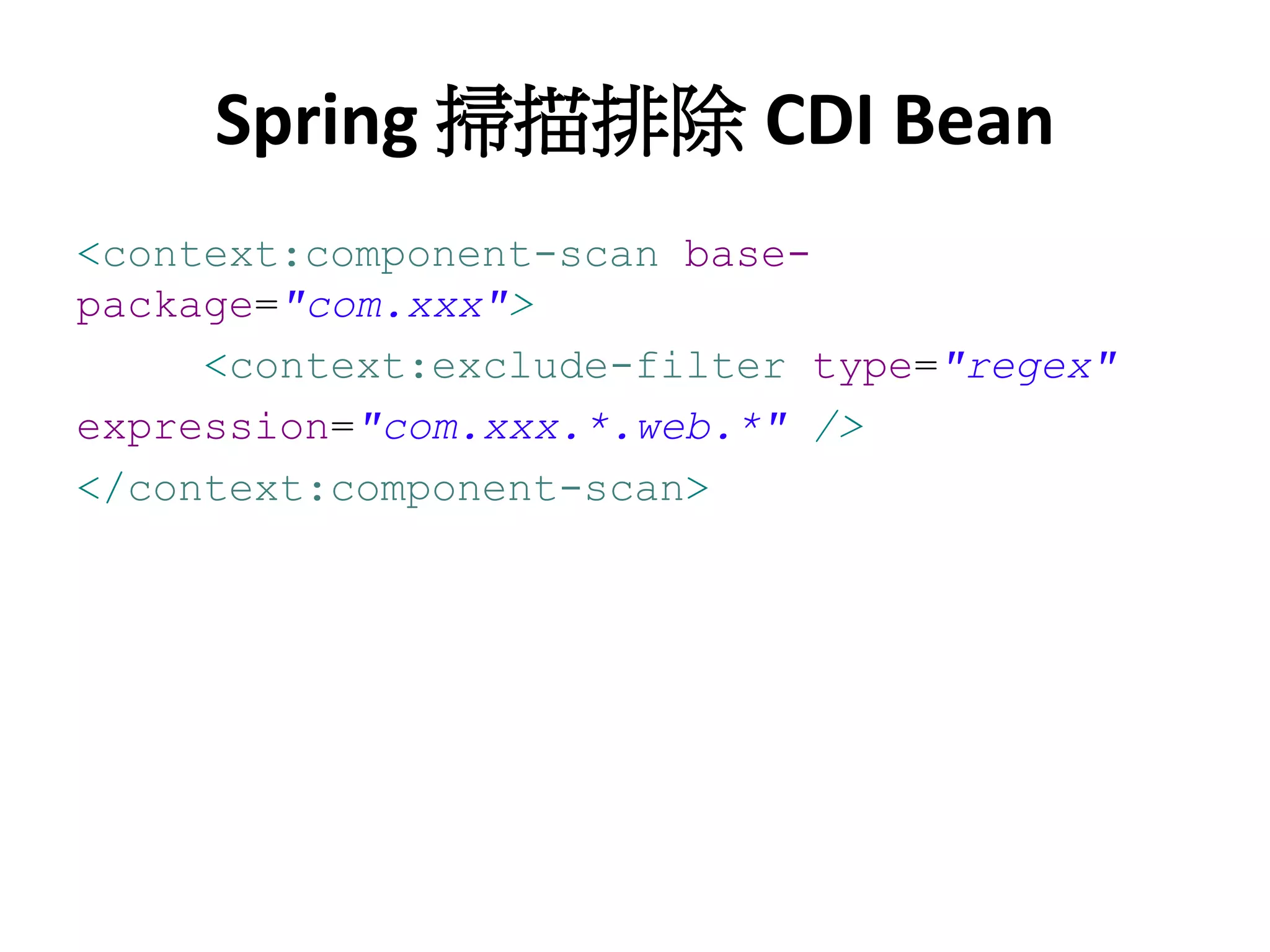 Spring 掃描排除 CDI Bean
<context:component-scan base-
package="com.xxx">
     <context:exclude-filter type="regex"
expression="com.xxx.*.web.*" />
</context:component-scan>
 