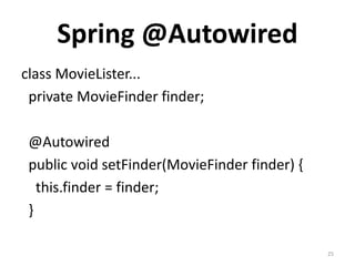 Spring @Autowired
class MovieLister...
 private MovieFinder finder;

 @Autowired
 public void setFinder(MovieFinder finder) {
   this.finder = finder;
 }

                                               25
 