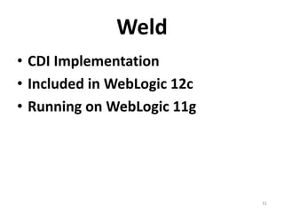 Weld
• CDI Implementation
• Included in WebLogic 12c
• Running on WebLogic 11g




                             31
 