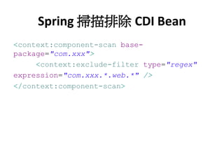 Spring 掃描排除 CDI Bean
<context:component-scan base-
package="com.xxx">
     <context:exclude-filter type="regex"
expression="com.xxx.*.web.*" />
</context:component-scan>
 