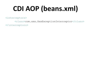 CDI AOP (beans.xml)
<interceptors>
      <class>com.xxx.XxxExceptionInterceptor</class>
</interceptors>
 