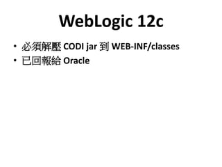 WebLogic 12c
• 必須解壓 CODI jar 到 WEB-INF/classes
• 已回報給 Oracle
 