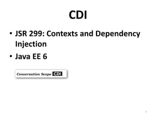 CDI
• JSR 299: Contexts and Dependency
  Injection
• Java EE 6




                                     3
 