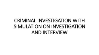 CRIMINAL INVESTIGATION WITH
SIMULATION ON INVESTIGATION
AND INTERVIEW
 