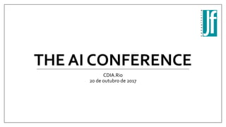 THE AI CONFERENCE
CDIA.Rio
20 de outubro de 2017
 