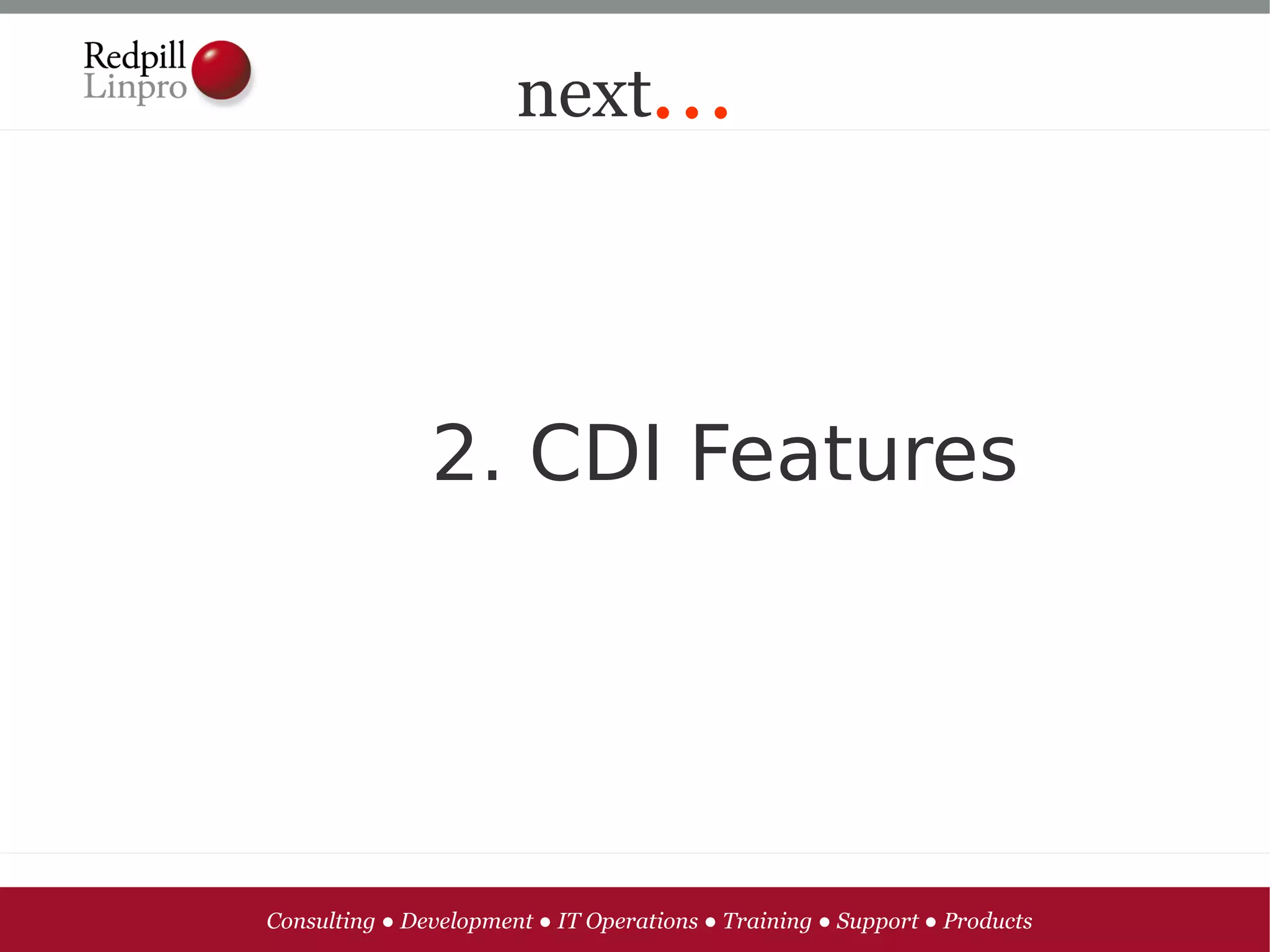 next...




               2. CDI Features




Consulting ● Development ● IT Operations ● Training ● Support ● Products
 