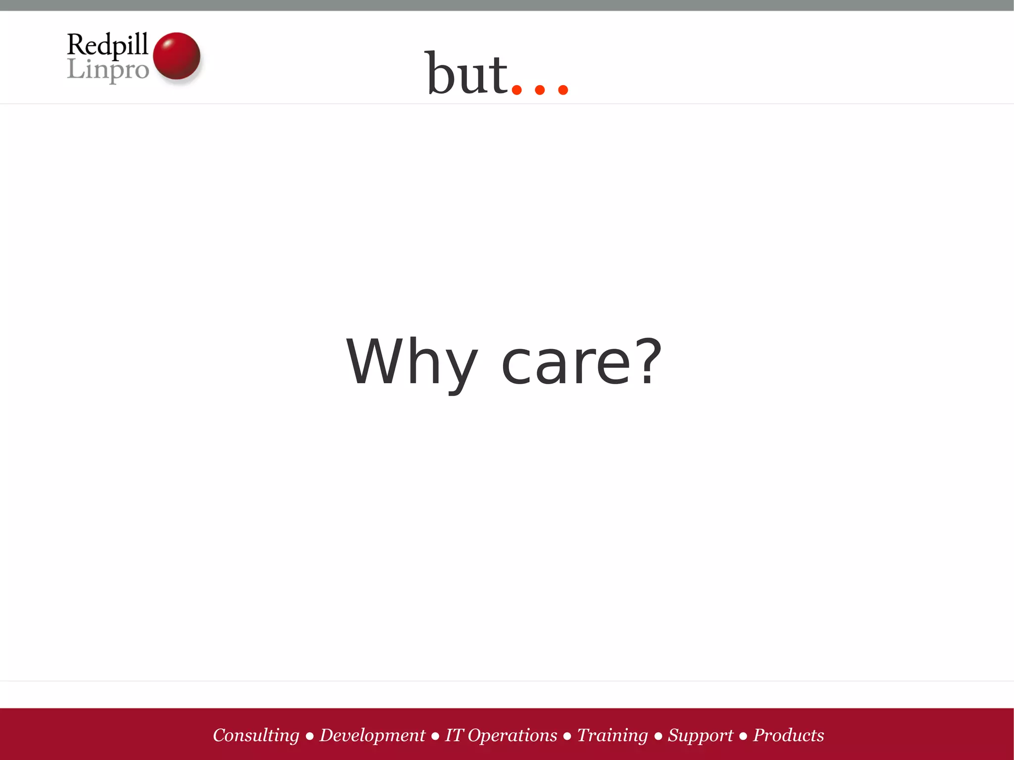 but...




               Why care?




Consulting ● Development ● IT Operations ● Training ● Support ● Products
 