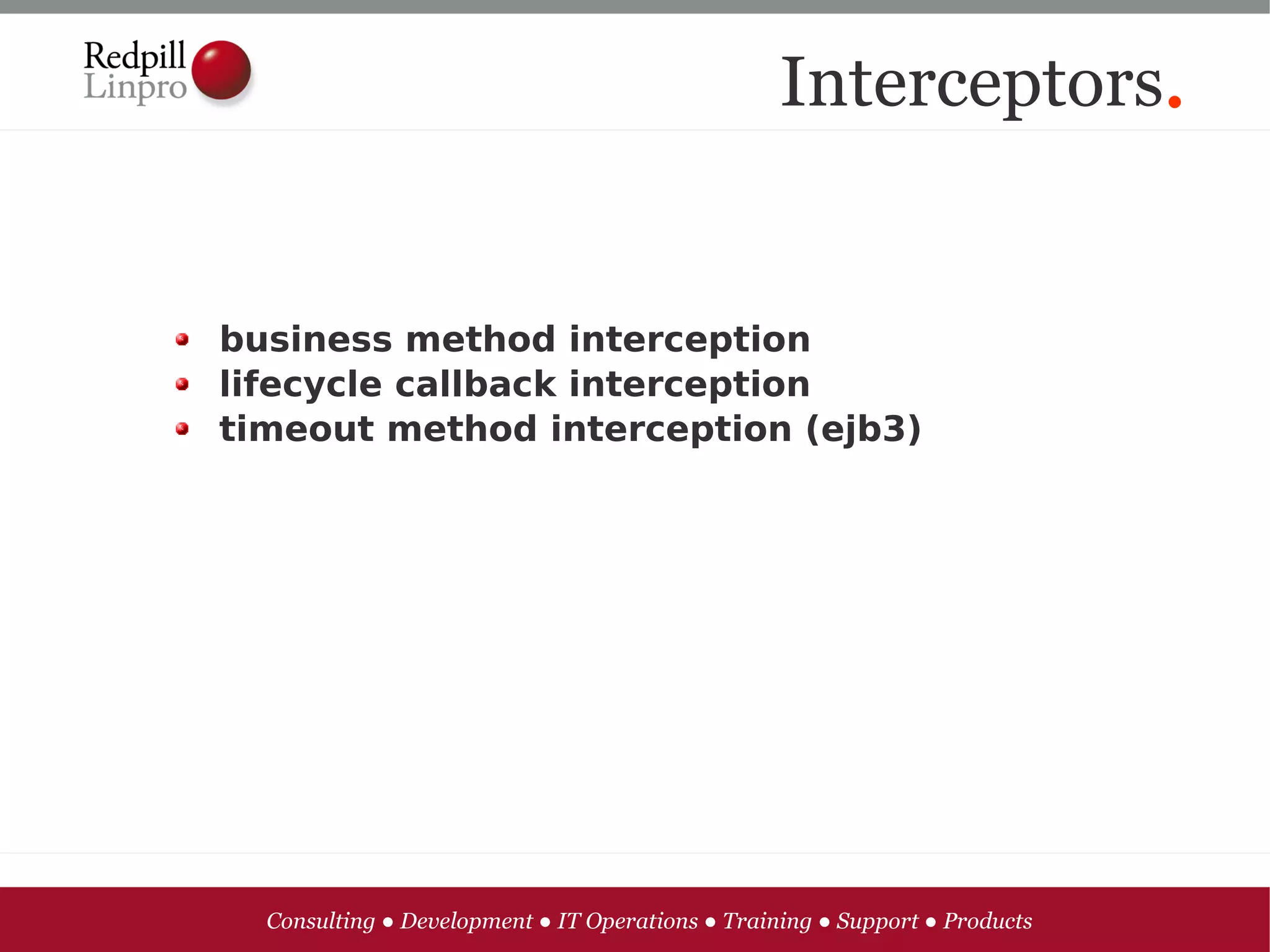 Interceptors.


business method interception
lifecycle callback interception
timeout method interception (ejb3)




  Consulting ● Development ● IT Operations ● Training ● Support ● Products
 