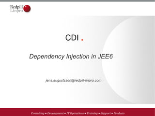 CDI .

Dependency Injection in JEE6


           jens.augustsson@redpill-linpro.com




Consulting ● Development ● IT Operations ● Training ● Support ● Products
 