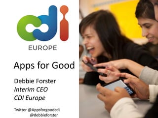 Apps for Good
Debbie Forster
Interim CEO
CDI Europe
Twitter @Appsforgoodcdi
         @debbieforster
 