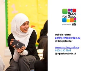 Debbie Forster
partner@cdieurope.eu
@debbieforster

www.appsforgood.org
0208 150 6908
@AppsforGoodCDI
 