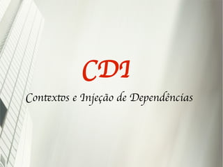 CDI
Contextos e Injeção de Dependências
 