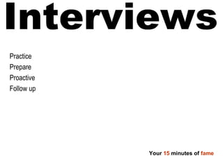 Interviews Practice Prepare Proactive Follow up Your 15 minutes of fame