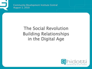 Community Development Institute Central
August 3, 2010




        The Social Revolution
        Building Relationships
          in the Digital Age
 