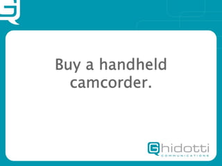 Buy a handheld
  camcorder.
 