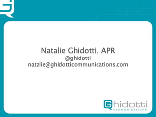 Natalie Ghidotti, APR
             @ghidotti
natalie@ghidotticommunications.com
 