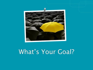 What’s Your Goal?
 