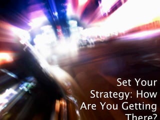 Set Your
  Strategy: How
Are You Getting
 