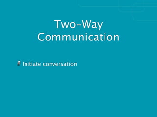 Two-Way
     Communication

Initiate conversation
 