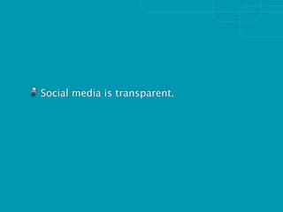 Social media is transparent.
 