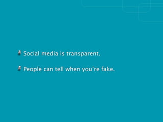 Social media is transparent.

People can tell when you’re fake.
 