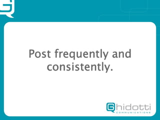 Post frequently and
   consistently.
 