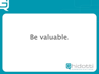 Be valuable.
 