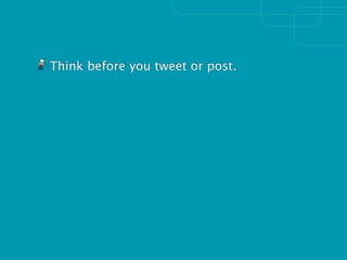 Think before you tweet or post.
 
