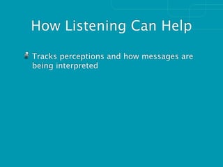 How Listening Can Help

Tracks perceptions and how messages are
being interpreted
 