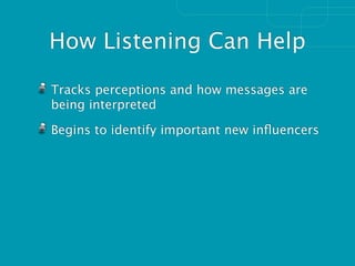 How Listening Can Help

Tracks perceptions and how messages are
being interpreted

Begins to identify important new inﬂuencers
 