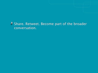 Share. Retweet. Become part of the broader
conversation.
 