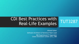 CDI Best Practices with
Real-Life Examples
Ahmad Gohar
Software Architect & Technical Team Lead
IBM Experienced IT-Specialist
Client Innovation Center (CIC), IBM
TUT3287
 