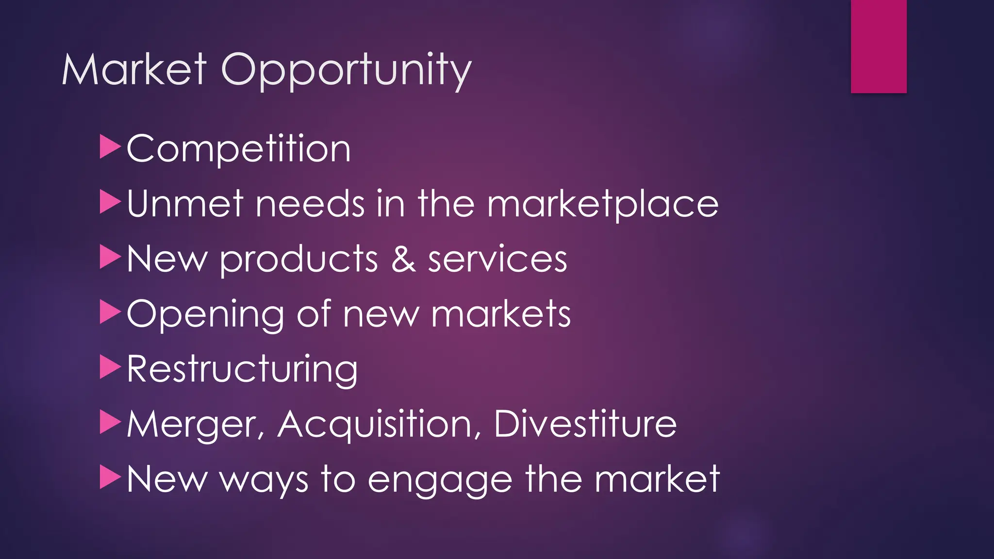 Market Opportunity
Competition
Unmet needs in the marketplace
New products & services
Opening of new markets
Restructuring
Merger, Acquisition, Divestiture
New ways to engage the market
 